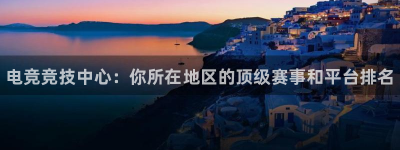 易游电竞官网：电竞竞技中心：你所在地区的顶级赛事和平台排名