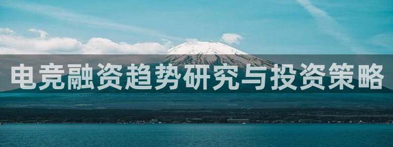 易游电竞：电竞融资趋势研究与投资策略