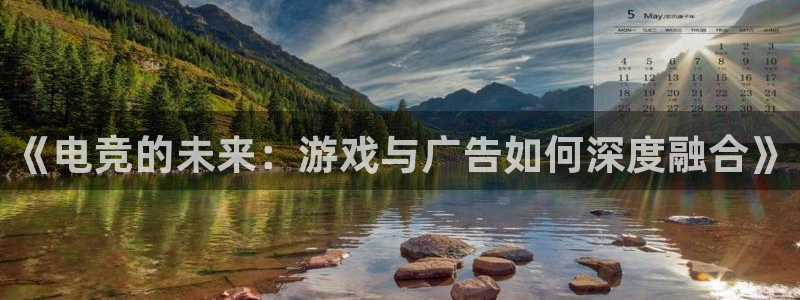 易游电竞：《电竞的未来：游戏与广告如何深度融合》
