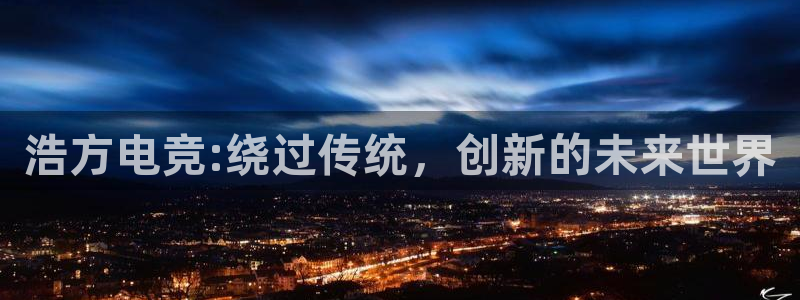 易游电竞官网：浩方电竞:绕过传统，创新的未来世界
