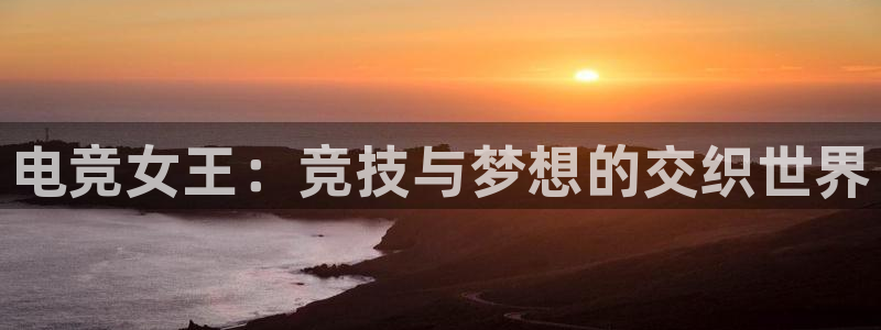 易游电竞官网：电竞女王：竞技与梦想的交织世界