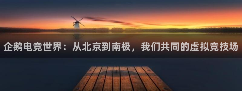 易游电竞官网：企鹅电竞世界：从北京到南极，我们共同的虚拟竞技场
