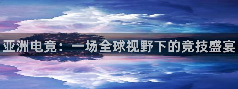 易游电竞官网：亚洲电竞：一场全球视野下的竞技盛宴