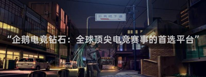 易游电竞官网：“企鹅电竞钻石：全球顶尖电竞赛事的首选平台”