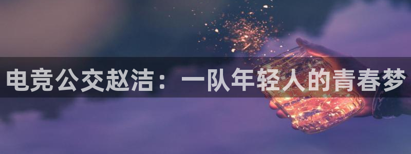 易游电竞官网：电竞公交赵洁：一队年轻人的青春梦