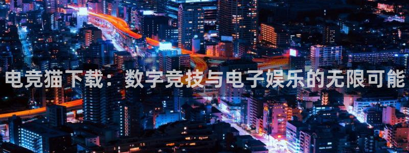易游电竞：电竞猫下载：数字竞技与电子娱乐的无限可能